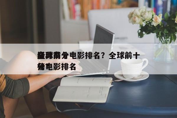 全球前十
经典高分电影排名？全球前十
高分电影排名
榜？-第1张图片