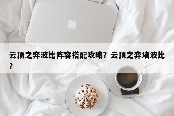 云顶之弈波比阵容搭配攻略？云顶之弈堵波比？-第1张图片