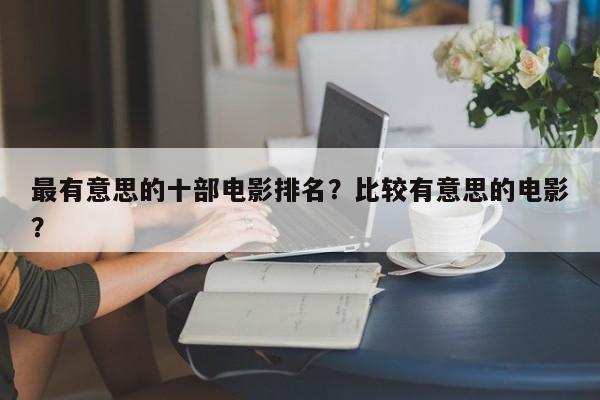 最有意思的十部电影排名？比较有意思的电影？-第1张图片