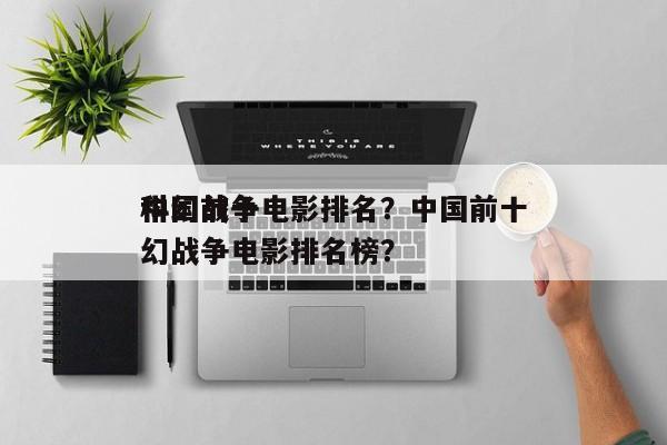 中国前十
科幻战争电影排名？中国前十
科幻战争电影排名榜？-第1张图片