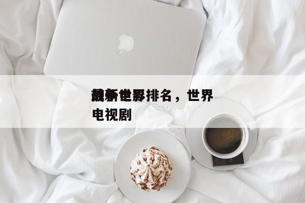 前十
最新世界
战争电影排名，世界
战争电视剧-第1张图片