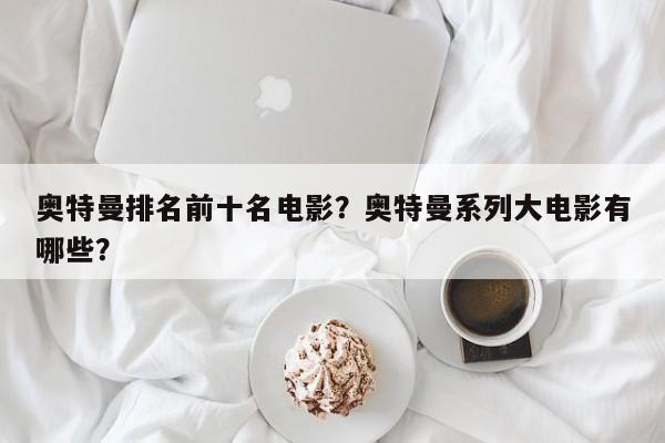奥特曼排名前十名电影？奥特曼系列大电影有哪些？-第1张图片