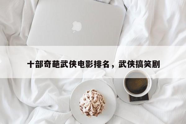 十部奇葩武侠电影排名，武侠搞笑剧-第1张图片