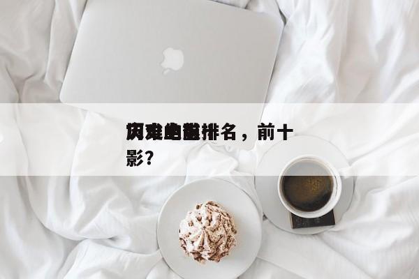 历史上前十
灾难电影排名，前十
灾难的电影？-第1张图片