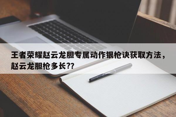 王者荣耀赵云龙胆专属动作银枪诀获取方法，赵云龙胆枪多长?？-第1张图片
