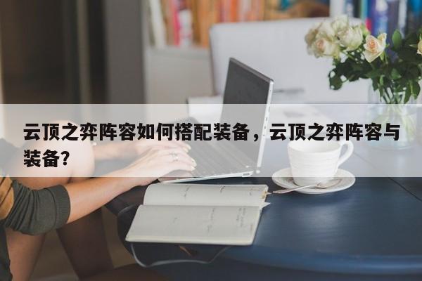 云顶之弈阵容如何搭配装备，云顶之弈阵容与装备？-第1张图片