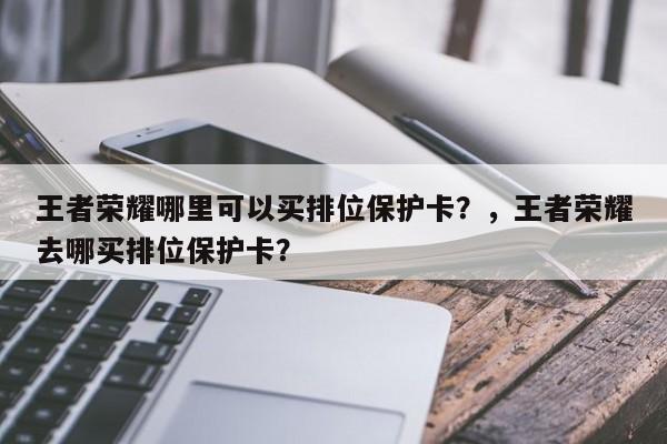 王者荣耀哪里可以买排位保护卡？，王者荣耀去哪买排位保护卡？-第1张图片