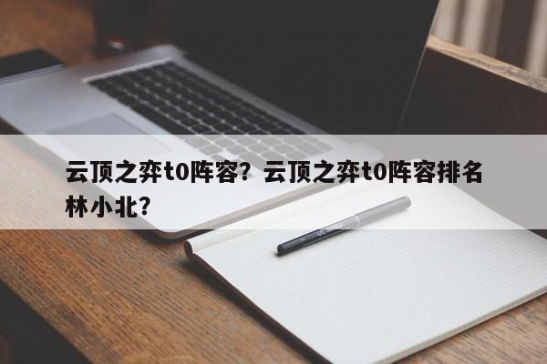云顶之弈t0阵容？云顶之弈t0阵容排名
林小北？-第1张图片