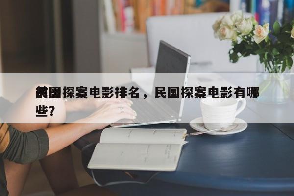 前十
民国探案电影排名，民国探案电影有哪些？-第1张图片
