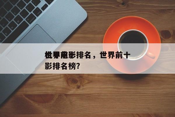 世界前十
机甲电影排名，世界前十
机甲电影排名榜？-第1张图片