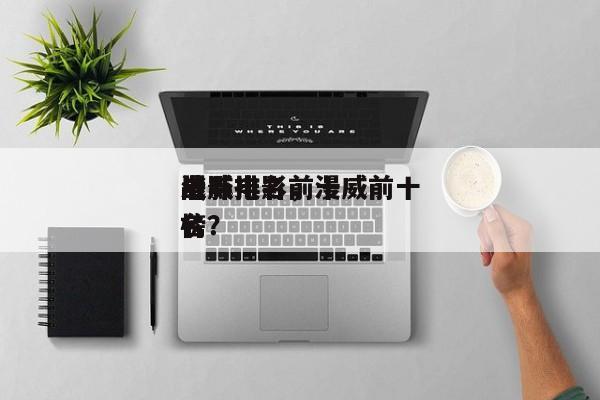 漫威电影前十
战斗排名，漫威前十
电影排名
榜？-第1张图片