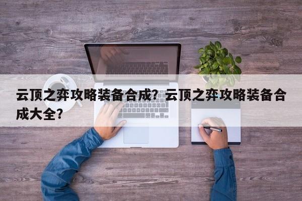 云顶之弈攻略装备合成？云顶之弈攻略装备合成大全？-第1张图片
