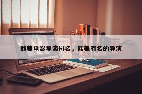 前十
欧美电影导演排名，欧美有名的导演-第1张图片