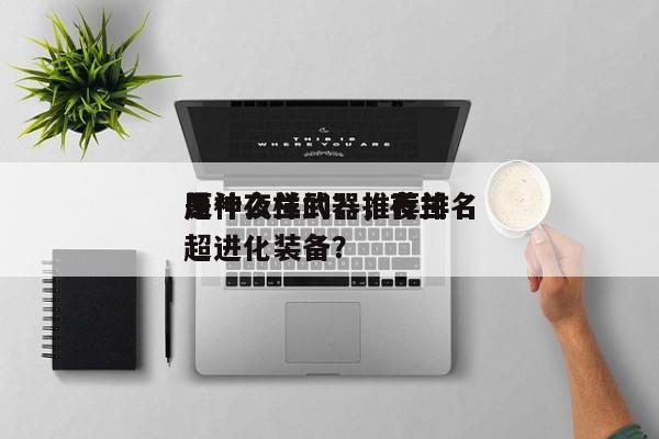 原神夜兰武器推荐排名
是什么样的？，夜兰超进化装备？-第1张图片