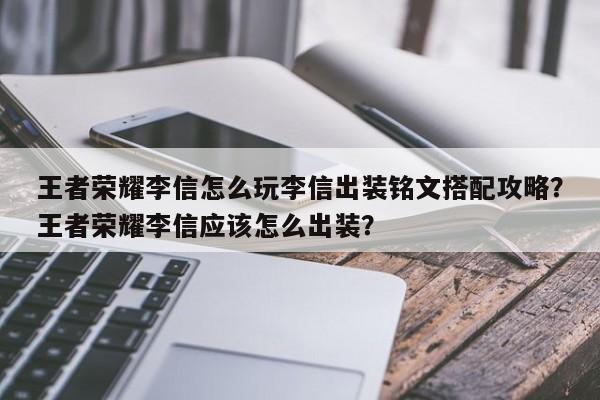 王者荣耀李信怎么玩李信出装铭文搭配攻略？王者荣耀李信应该怎么出装？-第1张图片