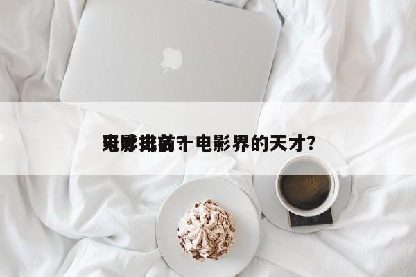 电影史前十
天才排名？电影界的天才？-第1张图片