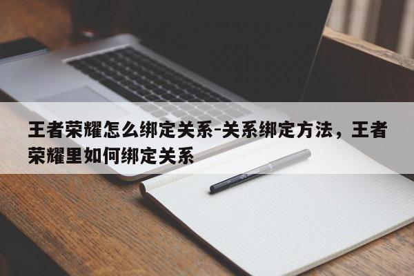 王者荣耀怎么绑定关系-关系绑定方法，王者荣耀里如何绑定关系-第1张图片