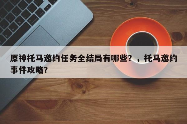 原神托马邀约任务全结局有哪些？，托马邀约事件攻略？-第1张图片