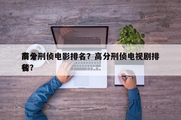 前十
高分刑侦电影排名？高分刑侦电视剧排名
榜？-第1张图片