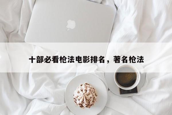 十部必看枪法电影排名，著名枪法-第1张图片