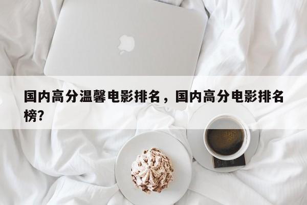 国内高分温馨电影排名，国内高分电影排名
榜？-第1张图片