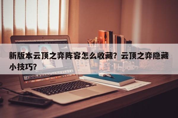 新版本云顶之弈阵容怎么收藏？云顶之弈隐藏小技巧？-第1张图片