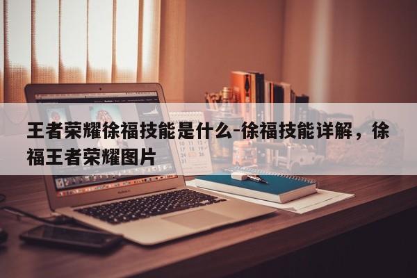 王者荣耀徐福技能是什么-徐福技能详解，徐福王者荣耀图片-第1张图片
