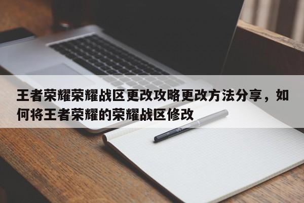 王者荣耀荣耀战区更改攻略更改方法分享，如何将王者荣耀的荣耀战区修改-第1张图片