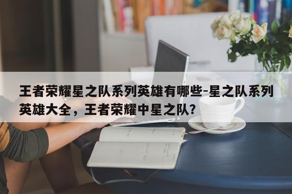 王者荣耀星之队系列英雄有哪些-星之队系列英雄大全，王者荣耀中星之队？-第1张图片