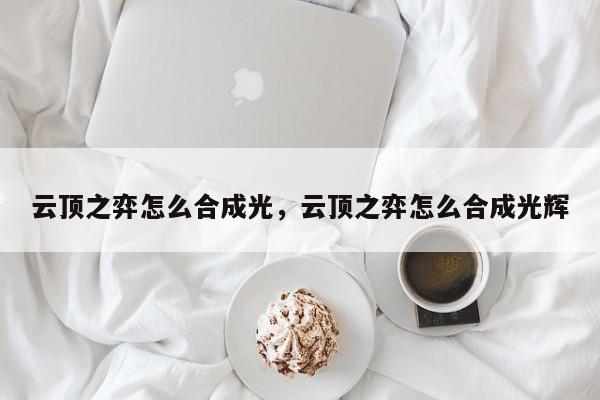 云顶之弈怎么合成光，云顶之弈怎么合成光辉-第1张图片