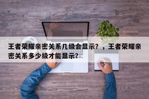 王者荣耀亲密关系几级会显示？，王者荣耀亲密关系多少级才能显示？-第1张图片
