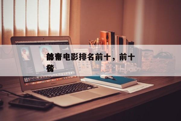 前十
体育电影排名前十，前十
体育电影排名
榜-第1张图片