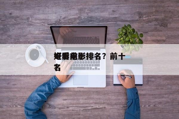 电影前十
好看电影排名？前十
好看电影排名
？-第1张图片