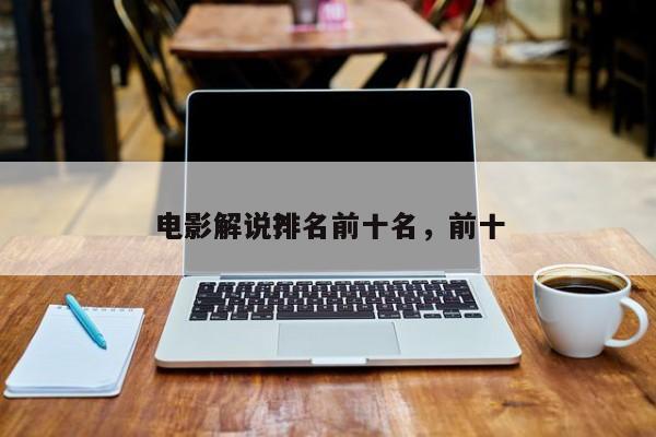 电影解说排名前十名，前十
电影解说？-第1张图片