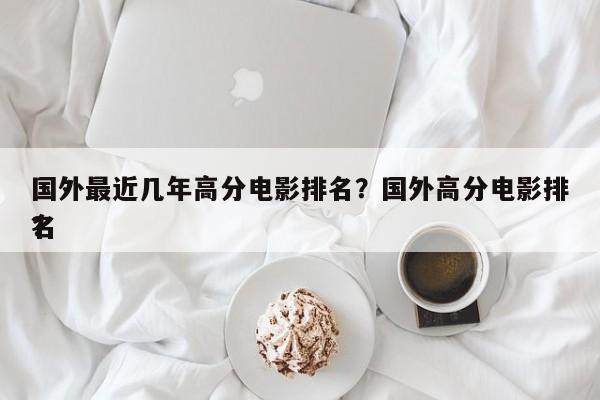 国外最近几年高分电影排名？国外高分电影排名
？-第1张图片