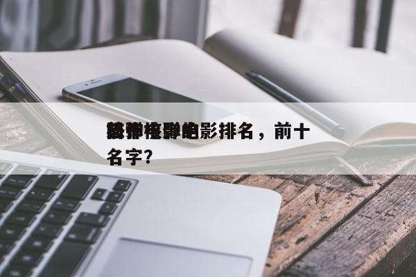 前十
恐怖核弹电影排名，前十
核弹电影的名字？-第1张图片