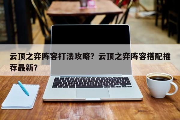 云顶之弈阵容打法攻略？云顶之弈阵容搭配推荐最新？-第1张图片