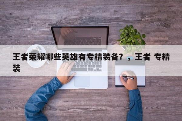 王者荣耀哪些英雄有专精装备？，王者 专精装-第1张图片