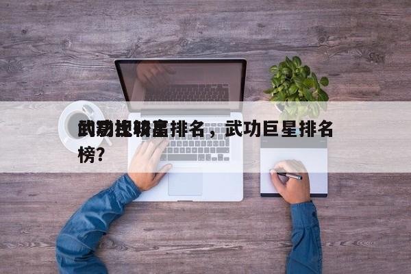 武功比较高
的影视明星排名，武功巨星排名榜？-第1张图片