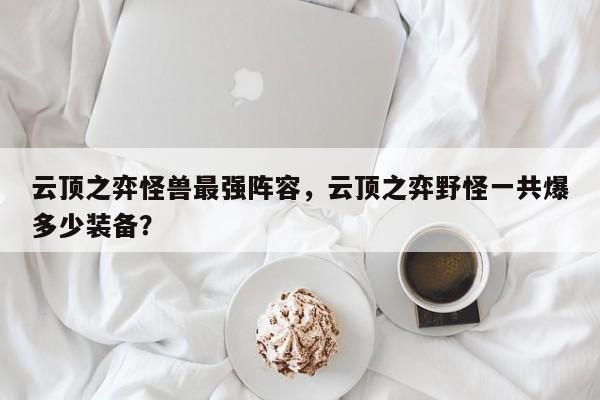 云顶之弈怪兽最强阵容，云顶之弈野怪一共爆多少装备？-第1张图片