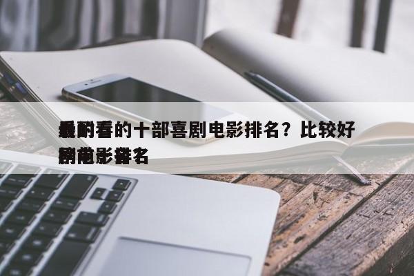 最耐看的十部喜剧电影排名？比较好
看的喜剧电影排名
榜前十名？-第1张图片