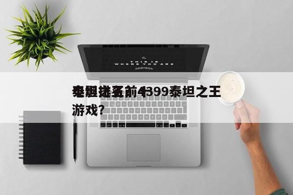 泰坦之王前十
电影排名？4399泰坦之王游戏？-第1张图片