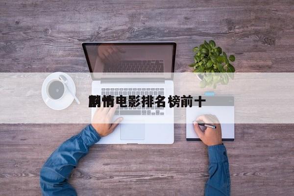 前十
剧情电影排名，前十
剧情电影排名榜-第1张图片