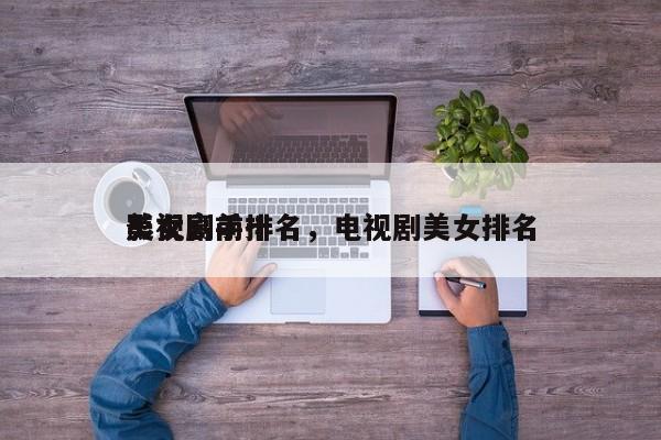 影视剧前十
美女高手排名，电视剧美女排名-第1张图片