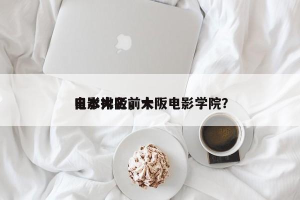 日本大阪前十
电影排名，大阪电影学院？-第1张图片