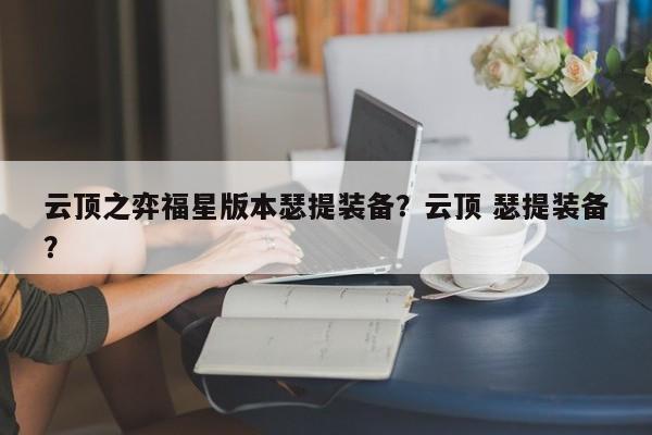 云顶之弈福星版本瑟提装备？云顶 瑟提装备？-第1张图片