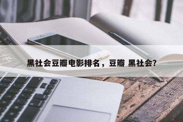 黑社会豆瓣电影排名，豆瓣 黑社会？-第1张图片