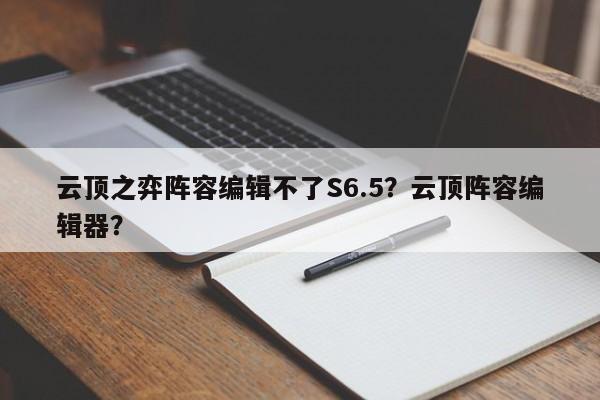 云顶之弈阵容编辑不了S6.5？云顶阵容编辑器？-第1张图片
