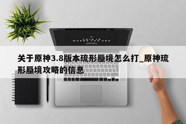 关于原神3.8版本琉形蜃境怎么打_原神琉形蜃境攻略的信息-第1张图片