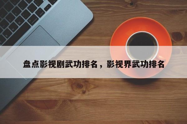 盘点影视剧武功排名，影视界武功排名-第1张图片